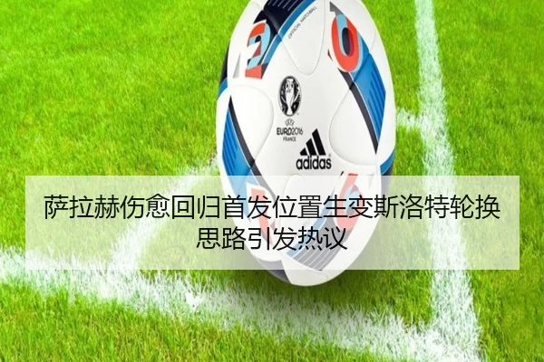 萨拉赫伤愈回归首发位置生变斯洛特轮换思路引发热议